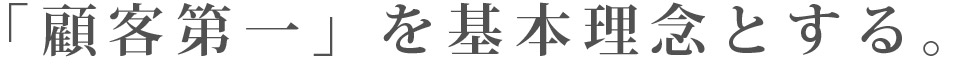 「顧客第一」を基本理念とする。